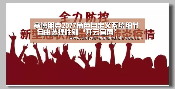 赛博朋克2077角色自定义系统细节 自由选择性别‘开云官网’(图2) 开云中国官网